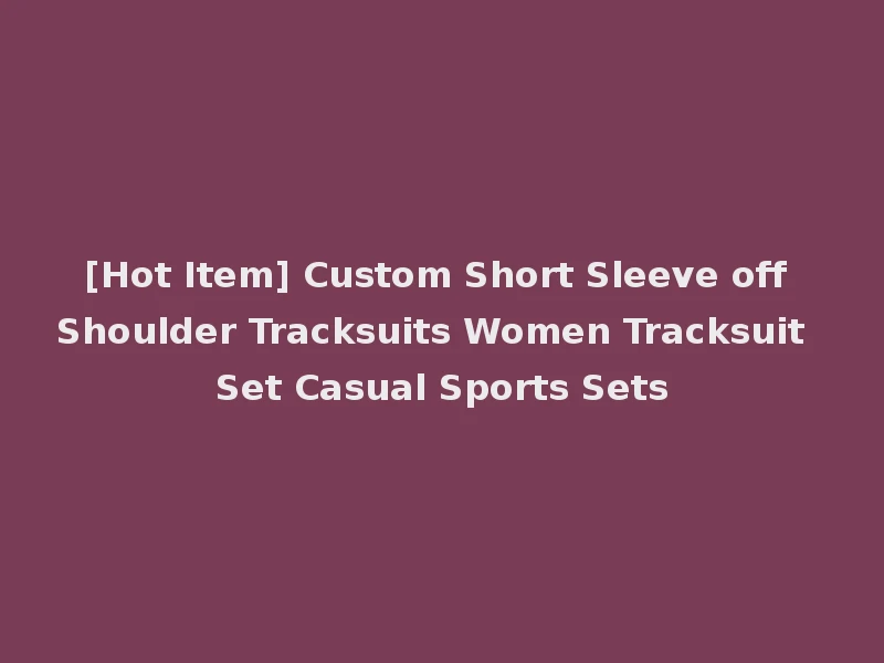 [Hot Item] Custom Short Sleeve off Shoulder Tracksuits Women Tracksuit Set Casual Sports Sets