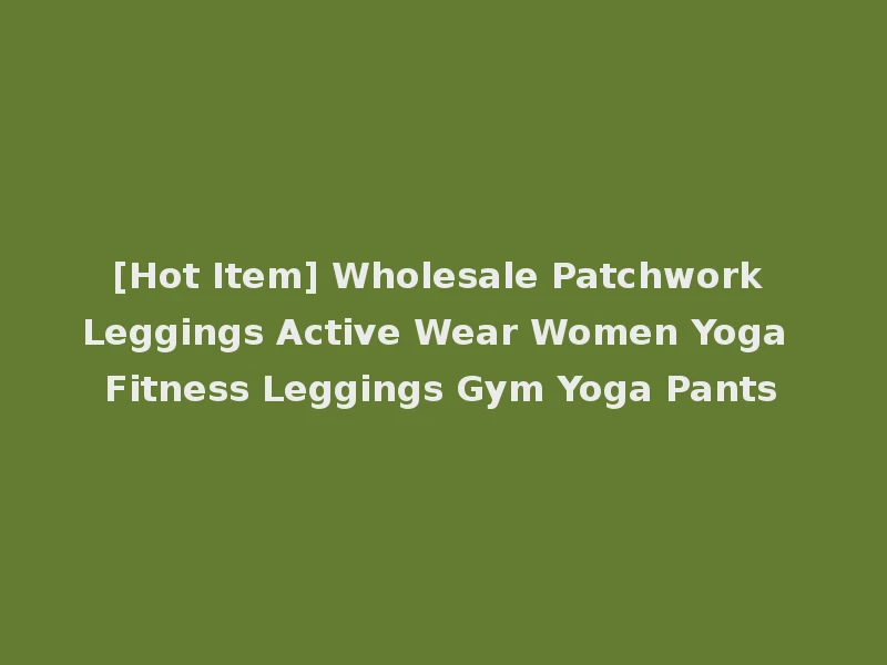 [Hot Item] Wholesale Patchwork Leggings Active Wear Women Yoga Fitness Leggings Gym Yoga Pants