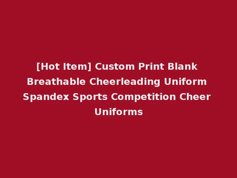 [Hot Item] Custom Print Blank Breathable Cheerleading Uniform Spandex Sports Competition Cheer Uniforms