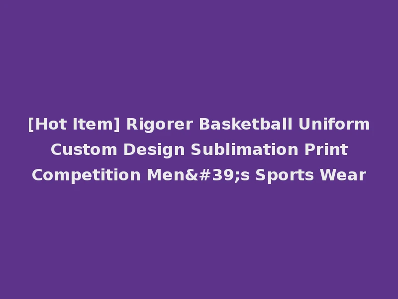 [Hot Item] Rigorer Basketball Uniform Custom Design Sublimation Print Competition Men's Sports Wear