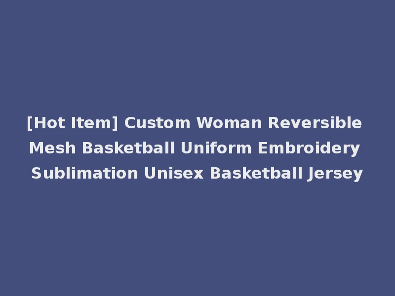 [Hot Item] Custom Woman Reversible Mesh Basketball Uniform Embroidery Sublimation Unisex Basketball Jersey
