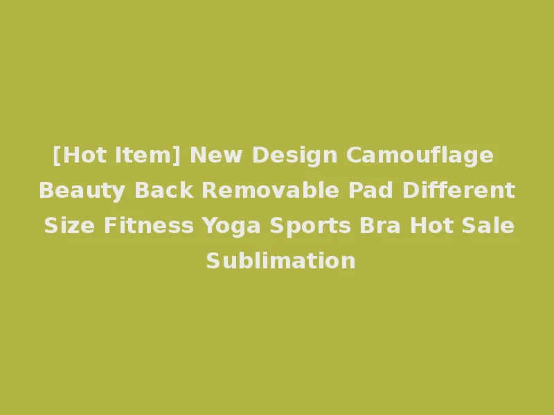 [Hot Item] New Design Camouflage Beauty Back Removable Pad Different Size Fitness Yoga Sports Bra Hot Sale Sublimation