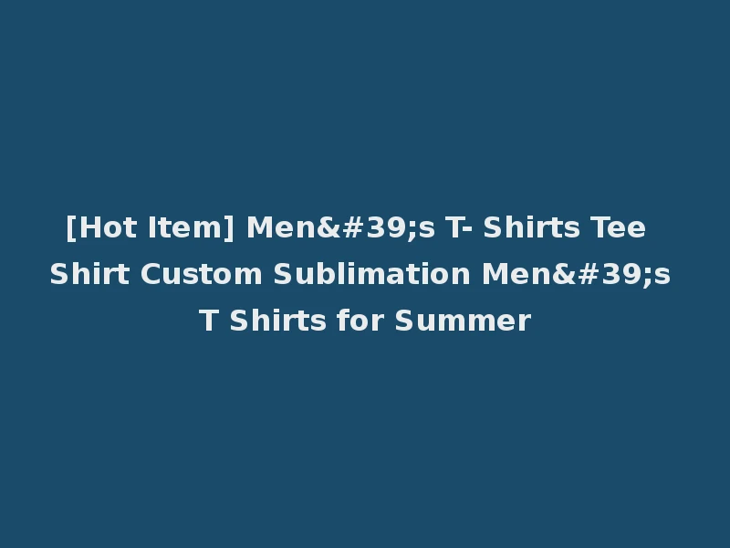[Hot Item] Men's T- Shirts Tee Shirt Custom Sublimation Men's T Shirts for Summer