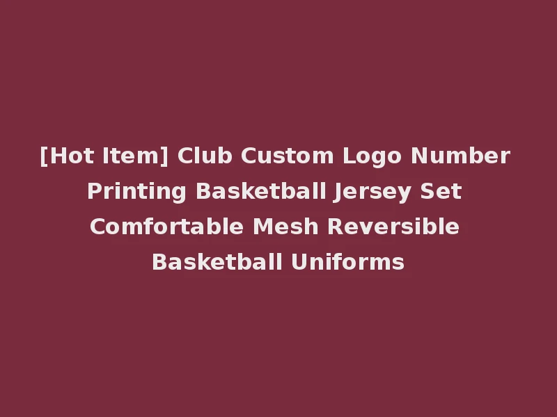 [Hot Item] Club Custom Logo Number Printing Basketball Jersey Set Comfortable Mesh Reversible Basketball Uniforms