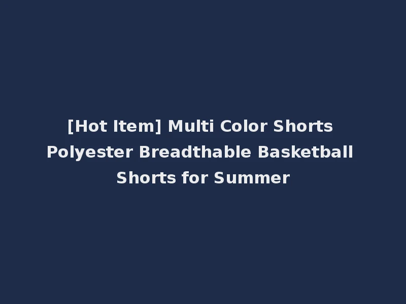 [Hot Item] Multi Color Shorts Polyester Breadthable Basketball Shorts for Summer