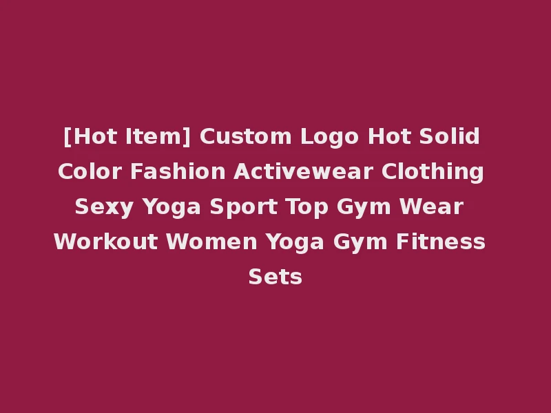 [Hot Item] Custom Logo Hot Solid Color Fashion Activewear Clothing Sexy Yoga Sport Top Gym Wear Workout Women Yoga Gym Fitness Sets