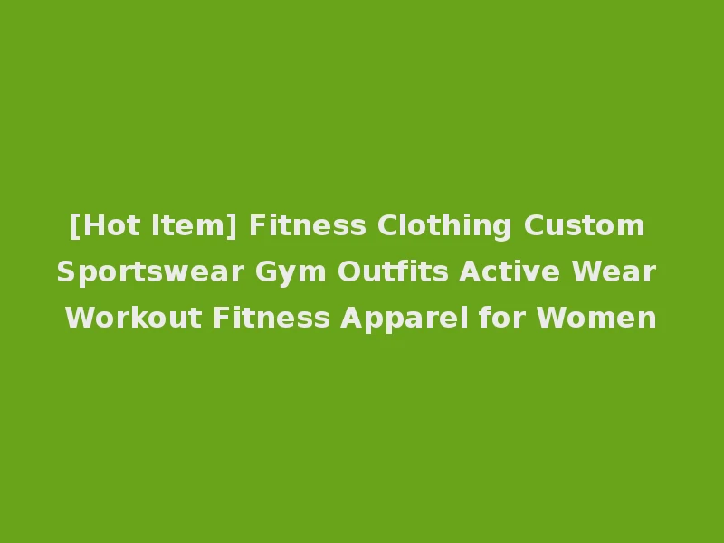 [Hot Item] Fitness Clothing Custom Sportswear Gym Outfits Active Wear Workout Fitness Apparel for Women