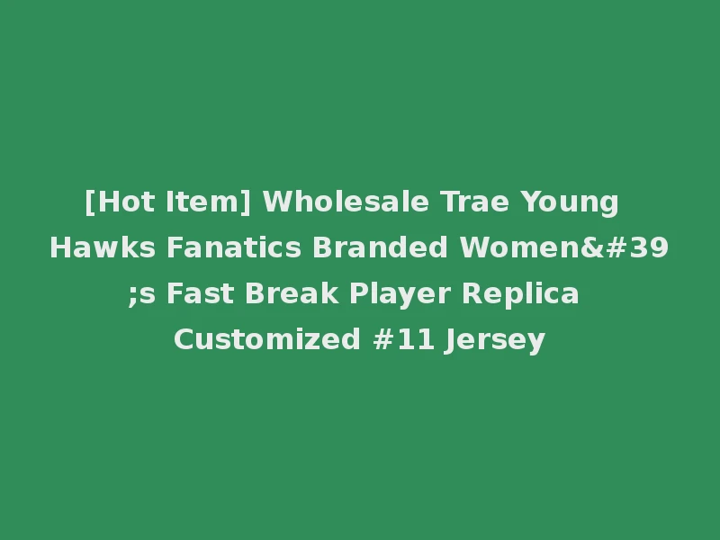 [Hot Item] Wholesale Trae Young Hawks Fanatics Branded Women's Fast Break Player Replica Customized #11 Jersey
