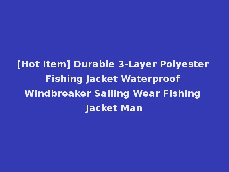 [Hot Item] Durable 3-Layer Polyester Fishing Jacket Waterproof Windbreaker Sailing Wear Fishing Jacket Man