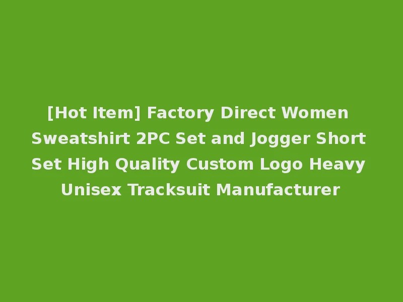 [Hot Item] Factory Direct Women Sweatshirt 2PC Set and Jogger Short Set High Quality Custom Logo Heavy Unisex Tracksuit Manufacturer
