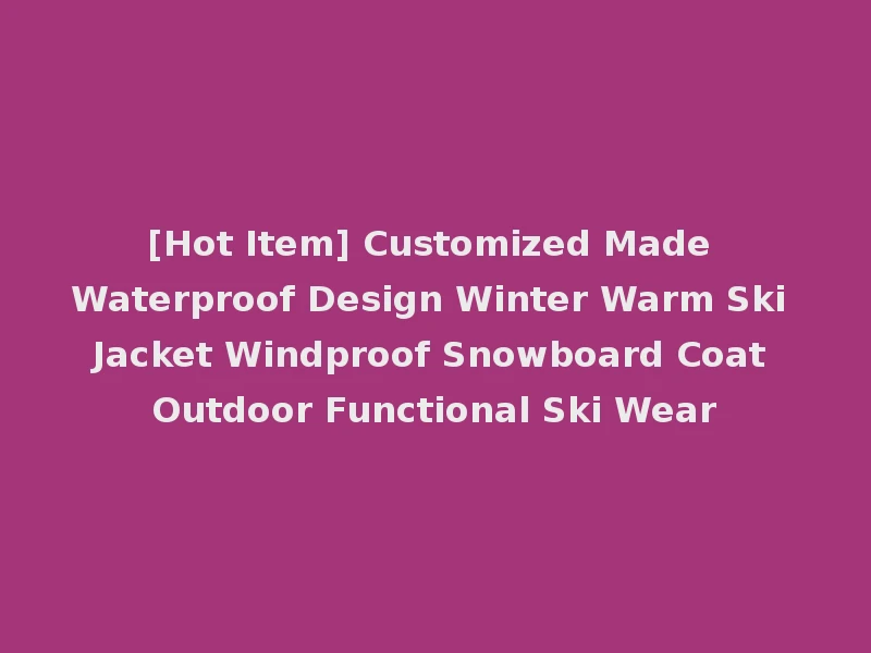 [Hot Item] Customized Made Waterproof Design Winter Warm Ski Jacket Windproof Snowboard Coat Outdoor Functional Ski Wear