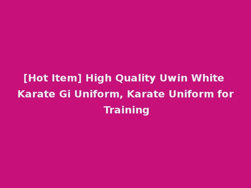 [Hot Item] High Quality Uwin White Karate Gi Uniform, Karate Uniform for Training