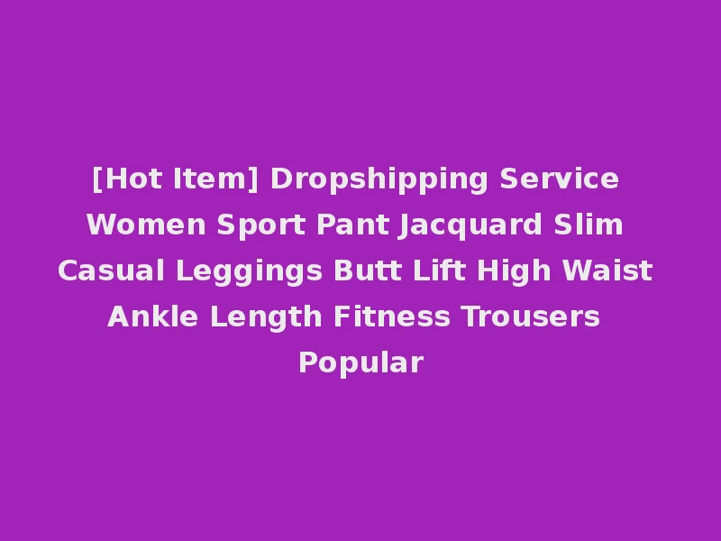 [Hot Item] Dropshipping Service Women Sport Pant Jacquard Slim Casual Leggings Butt Lift High Waist Ankle Length Fitness Trousers Popular