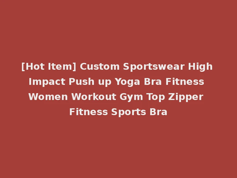 [Hot Item] Custom Sportswear High Impact Push up Yoga Bra Fitness Women Workout Gym Top Zipper Fitness Sports Bra