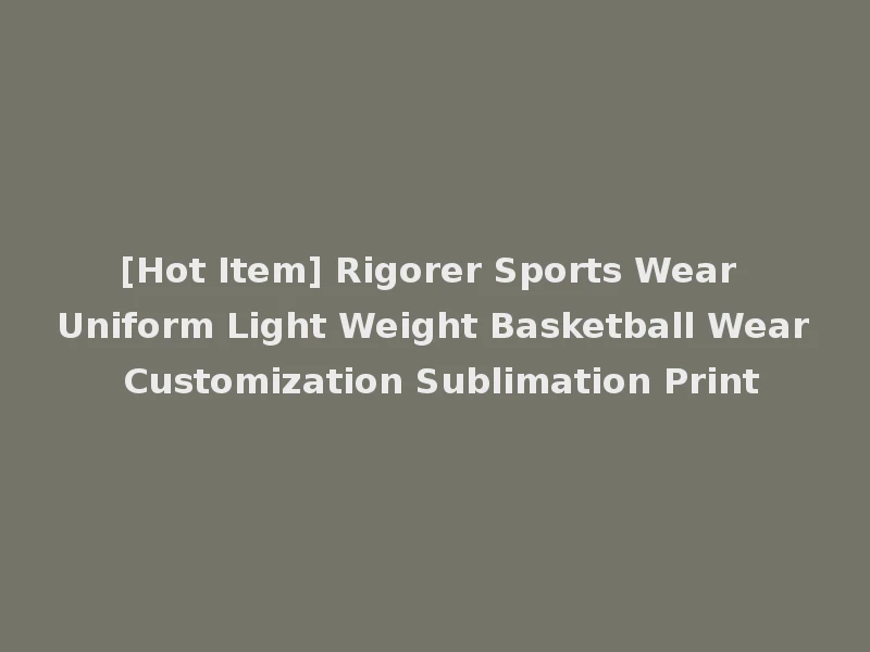 [Hot Item] Rigorer Sports Wear Uniform Light Weight Basketball Wear Customization Sublimation Print