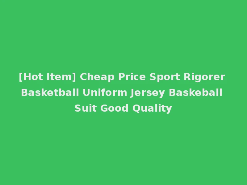 [Hot Item] Cheap Price Sport Rigorer Basketball Uniform Jersey Baskeball Suit Good Quality
