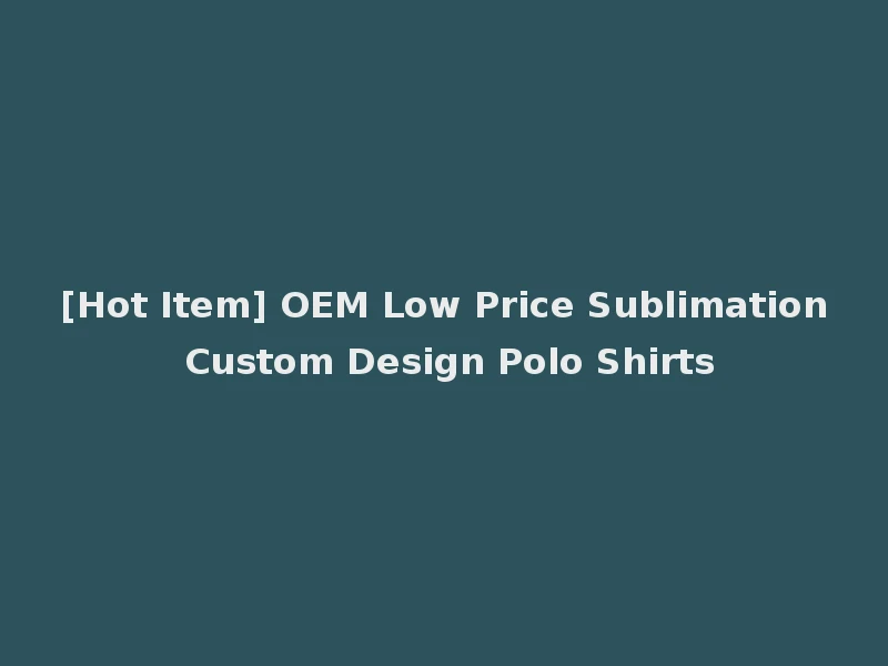 [Hot Item] OEM Low Price Sublimation Custom Design Polo Shirts