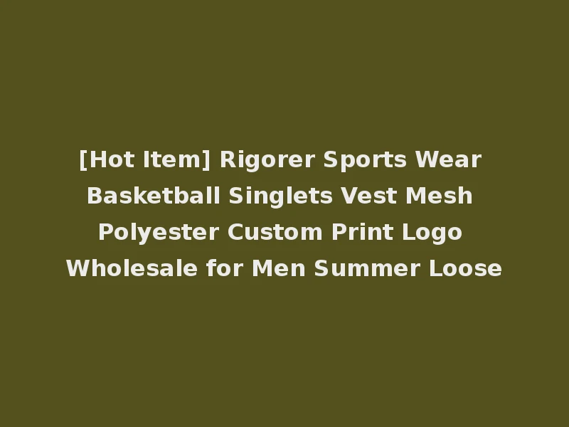 [Hot Item] Rigorer Sports Wear Basketball Singlets Vest Mesh Polyester Custom Print Logo Wholesale for Men Summer Loose