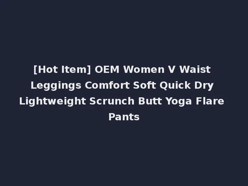 [Hot Item] OEM Women V Waist Leggings Comfort Soft Quick Dry Lightweight Scrunch Butt Yoga Flare Pants