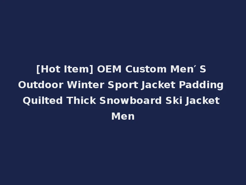 [Hot Item] OEM Custom Men′ S Outdoor Winter Sport Jacket Padding Quilted Thick Snowboard Ski Jacket Men