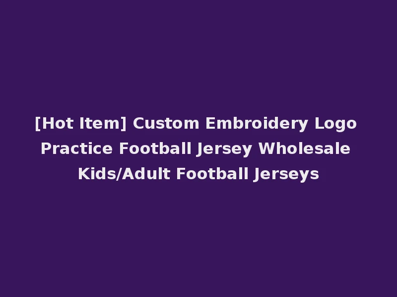 [Hot Item] Custom Embroidery Logo Practice Football Jersey Wholesale Kids/Adult Football Jerseys