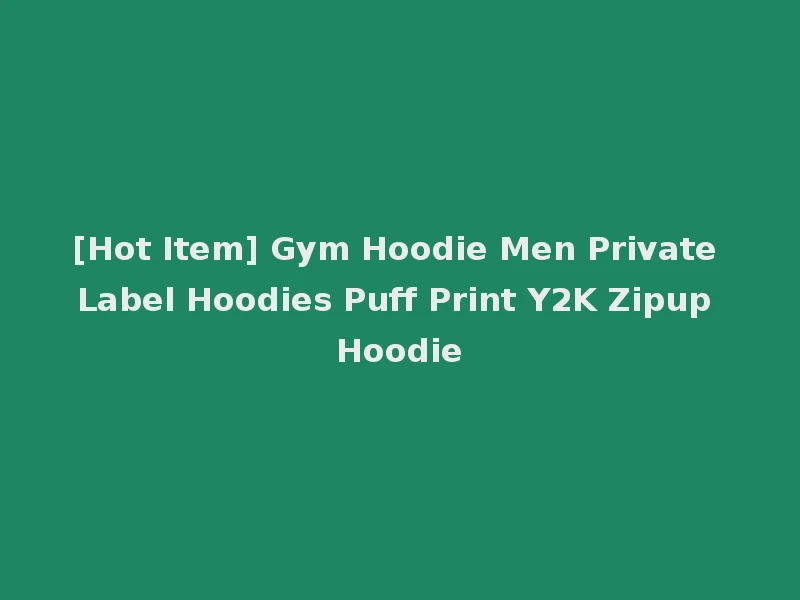 [Hot Item] Gym Hoodie Men Private Label Hoodies Puff Print Y2K Zipup Hoodie