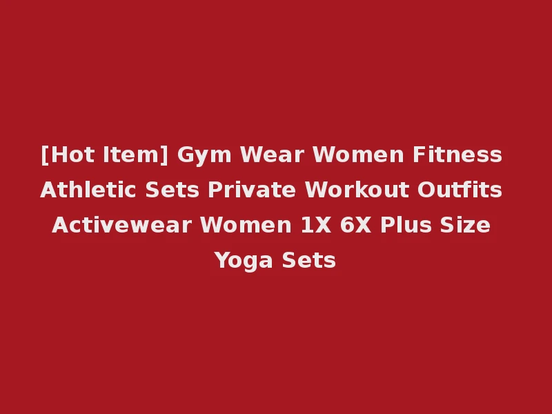 [Hot Item] Gym Wear Women Fitness Athletic Sets Private Workout Outfits Activewear Women 1X 6X Plus Size Yoga Sets