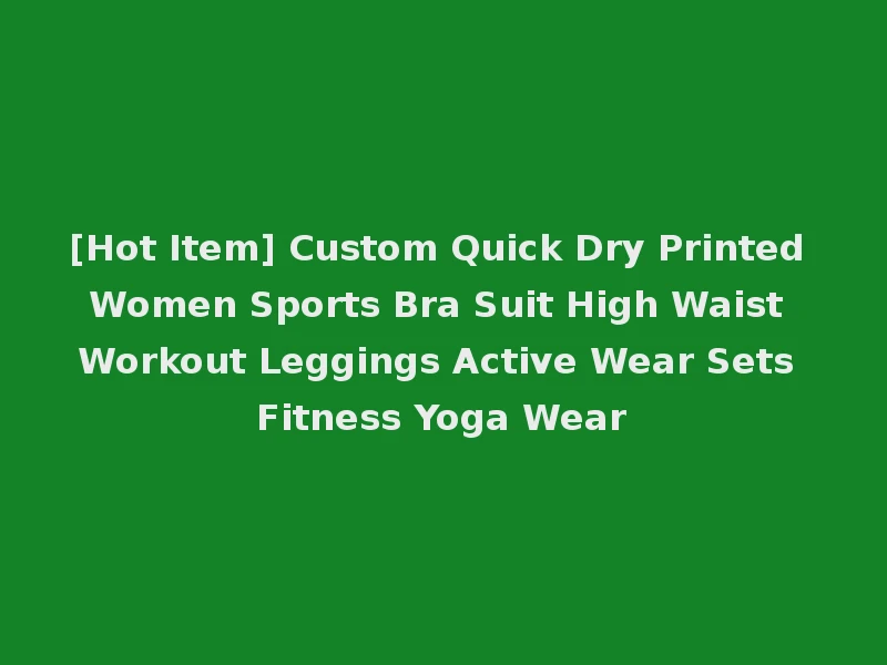 [Hot Item] Custom Quick Dry Printed Women Sports Bra Suit High Waist Workout Leggings Active Wear Sets Fitness Yoga Wear