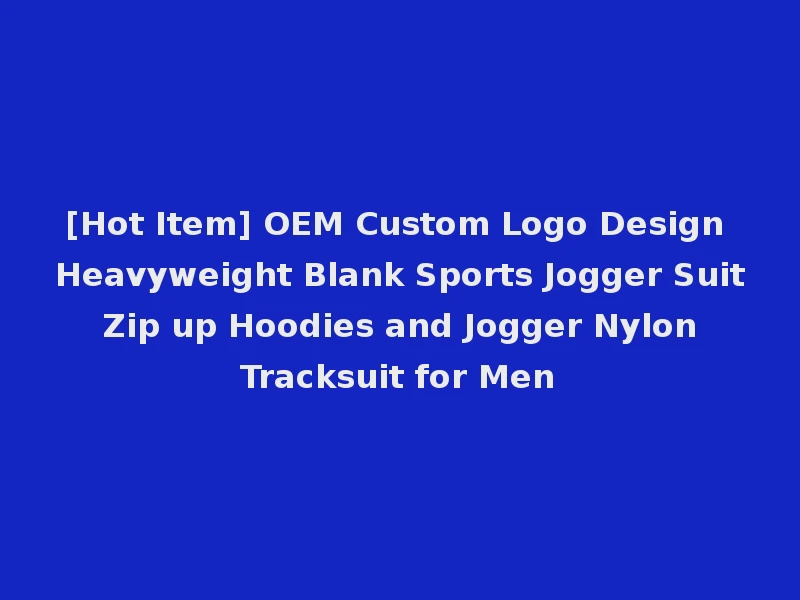 [Hot Item] OEM Custom Logo Design Heavyweight Blank Sports Jogger Suit Zip up Hoodies and Jogger Nylon Tracksuit for Men