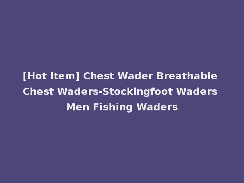 [Hot Item] Chest Wader Breathable Chest Waders-Stockingfoot Waders Men Fishing Waders