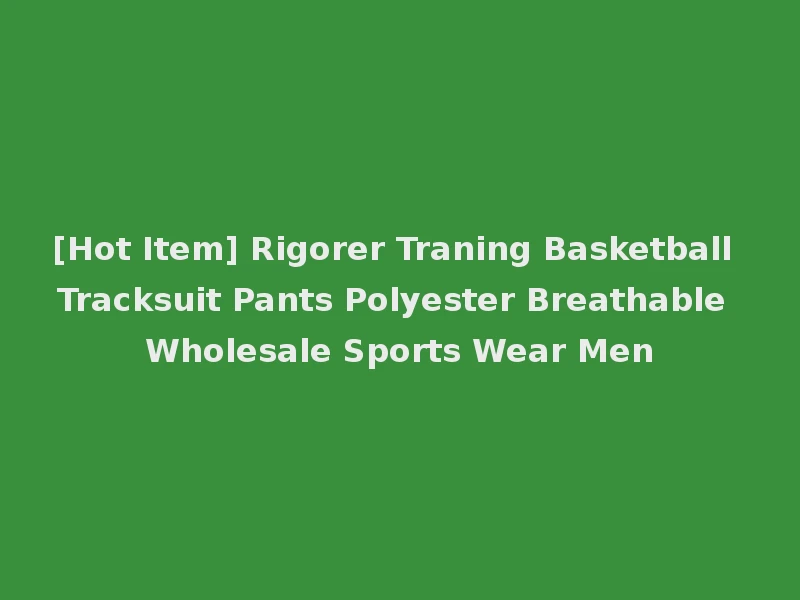 [Hot Item] Rigorer Traning Basketball Tracksuit Pants Polyester Breathable Wholesale Sports Wear Men