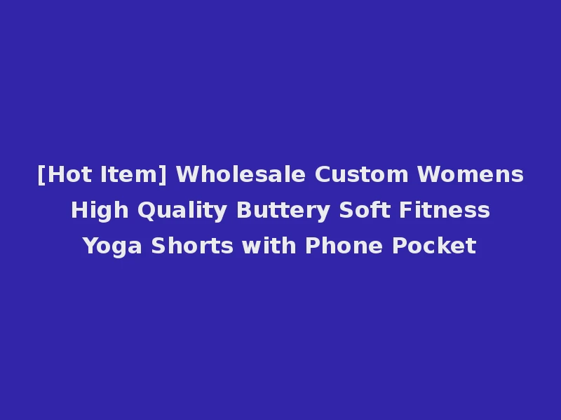 [Hot Item] Wholesale Custom Womens High Quality Buttery Soft Fitness Yoga Shorts with Phone Pocket