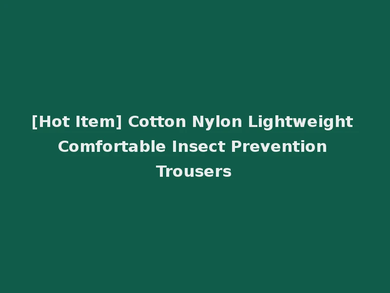 [Hot Item] Cotton Nylon Lightweight Comfortable Insect Prevention Trousers