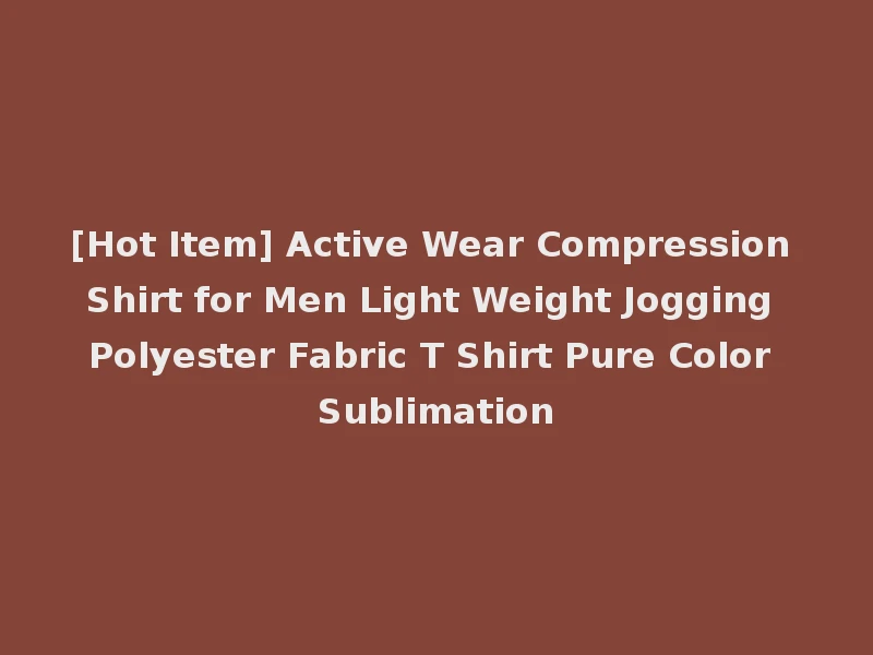 [Hot Item] Active Wear Compression Shirt for Men Light Weight Jogging Polyester Fabric T Shirt Pure Color Sublimation