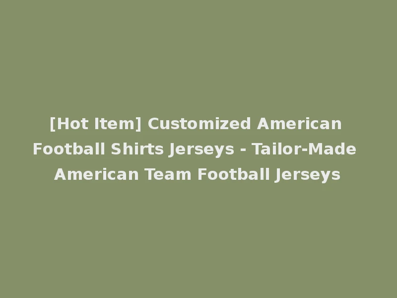 [Hot Item] Customized American Football Shirts Jerseys - Tailor-Made American Team Football Jerseys