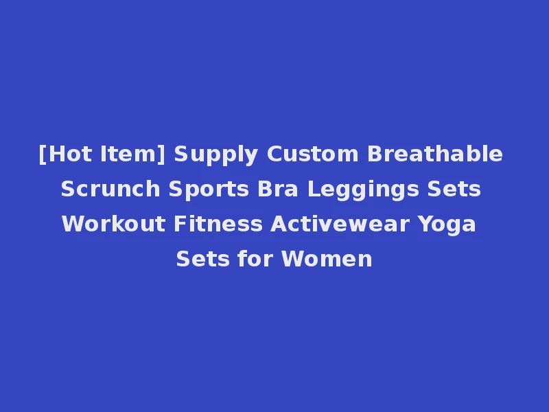 [Hot Item] Supply Custom Breathable Scrunch Sports Bra Leggings Sets Workout Fitness Activewear Yoga Sets for Women