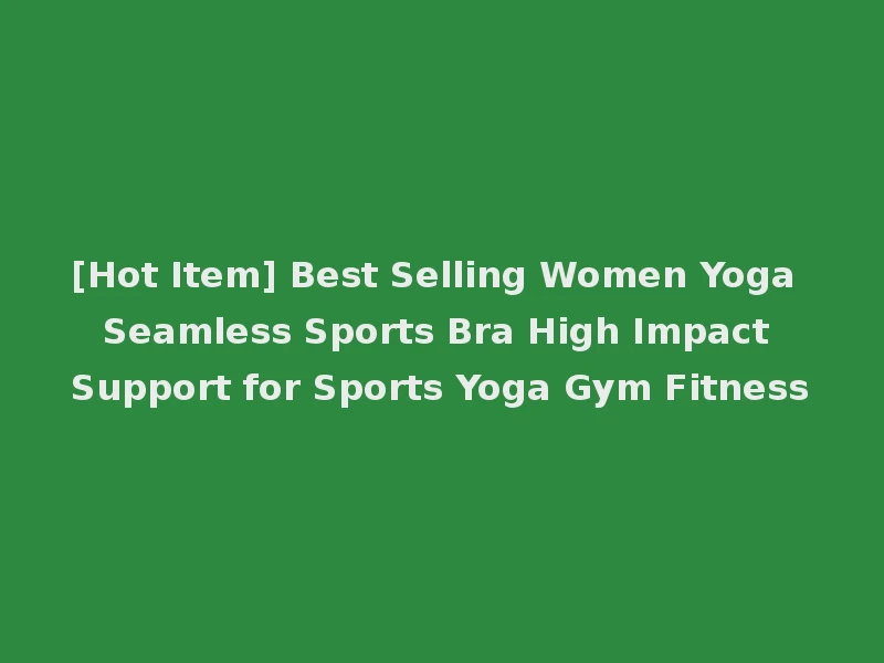 [Hot Item] Best Selling Women Yoga Seamless Sports Bra High Impact Support for Sports Yoga Gym Fitness