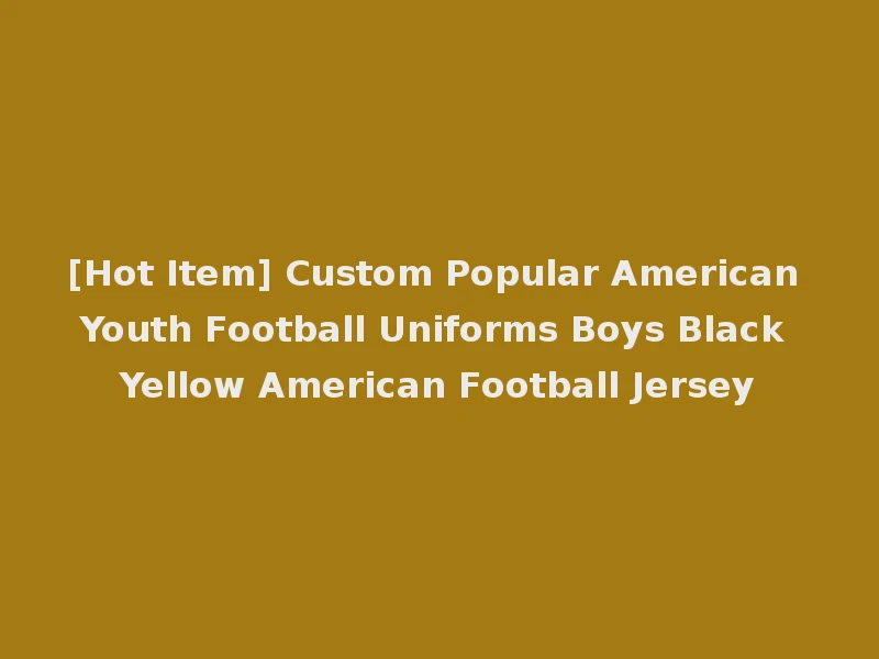 [Hot Item] Custom Popular American Youth Football Uniforms Boys Black Yellow American Football Jersey