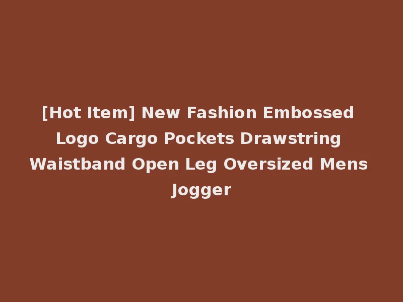 [Hot Item] New Fashion Embossed Logo Cargo Pockets Drawstring Waistband Open Leg Oversized Mens Jogger