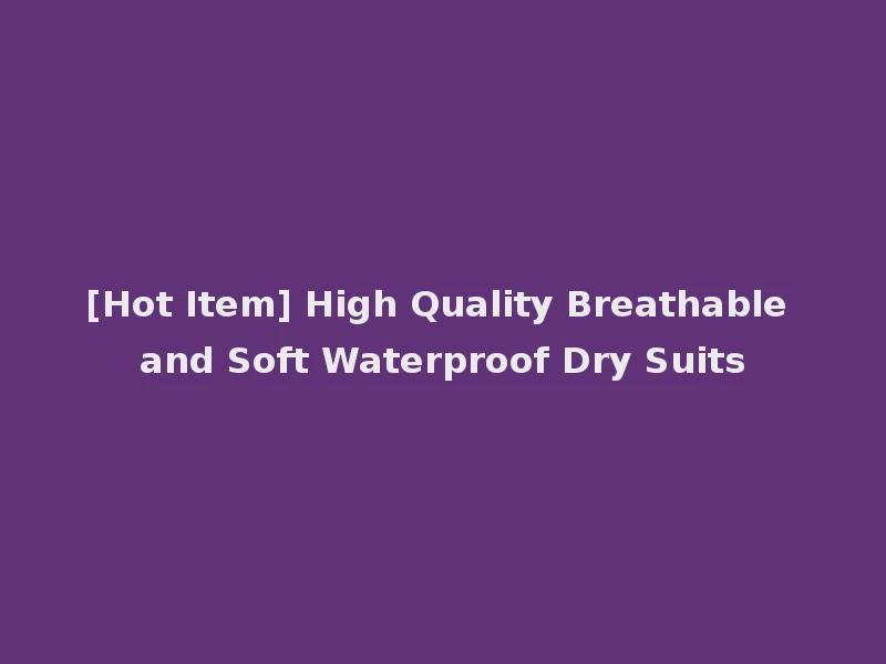 [Hot Item] High Quality Breathable and Soft Waterproof Dry Suits