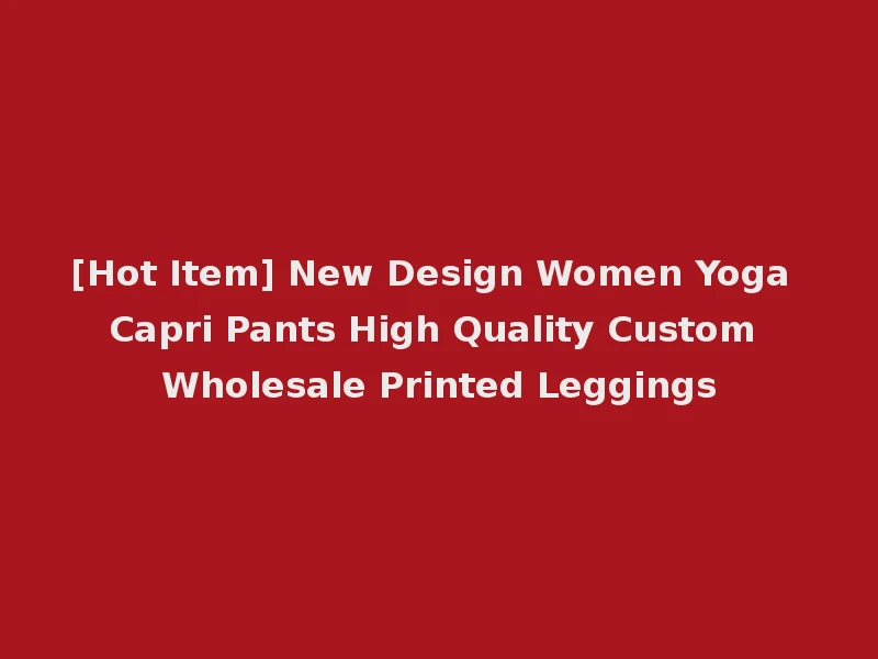 [Hot Item] New Design Women Yoga Capri Pants High Quality Custom Wholesale Printed Leggings