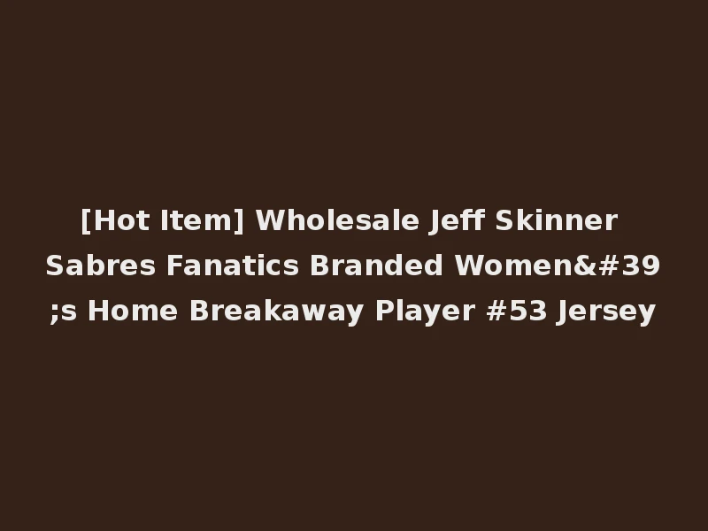 [Hot Item] Wholesale Jeff Skinner Sabres Fanatics Branded Women's Home Breakaway Player #53 Jersey