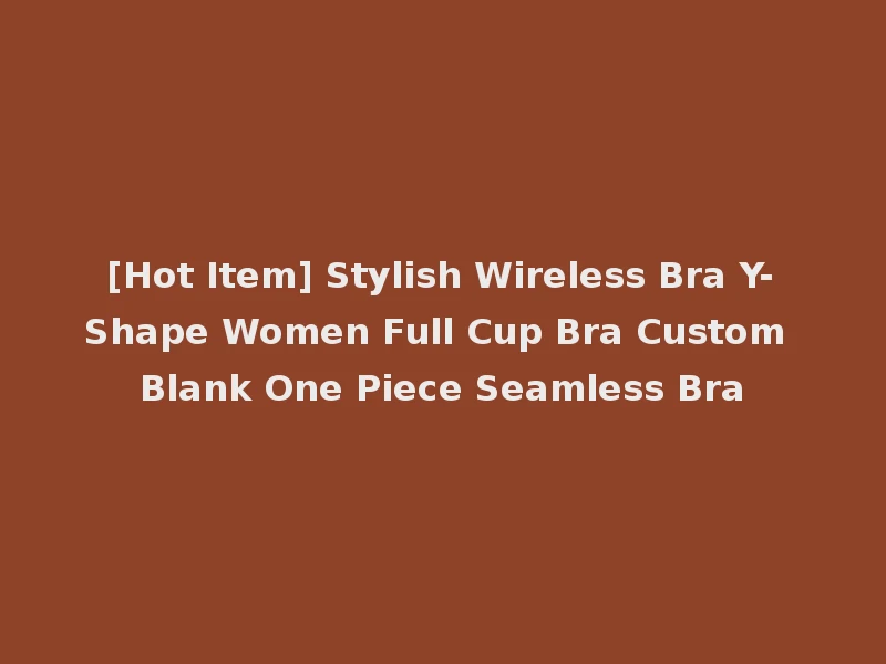 [Hot Item] Stylish Wireless Bra Y-Shape Women Full Cup Bra Custom Blank One Piece Seamless Bra