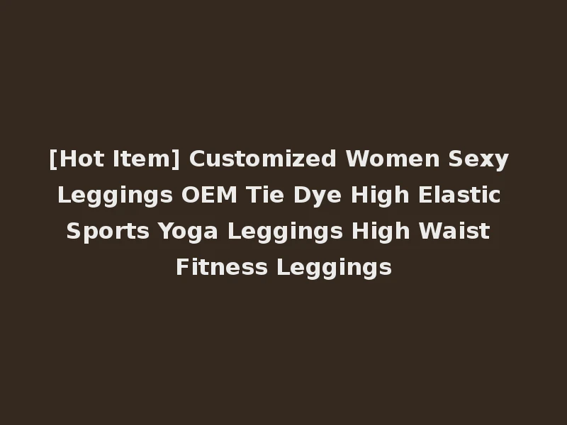 [Hot Item] Customized Women Sexy Leggings OEM Tie Dye High Elastic Sports Yoga Leggings High Waist Fitness Leggings
