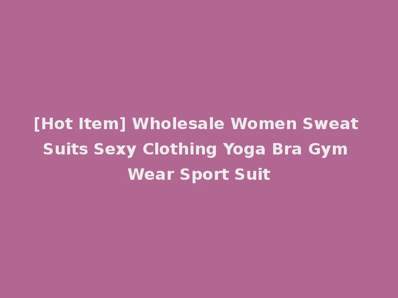 [Hot Item] Wholesale Women Sweat Suits Sexy Clothing Yoga Bra Gym Wear Sport Suit