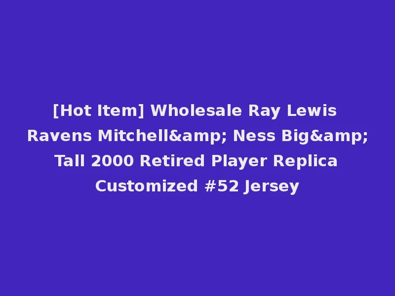 [Hot Item] Wholesale Ray Lewis Ravens Mitchell& Ness Big& Tall 2000 Retired Player Replica Customized #52 Jersey