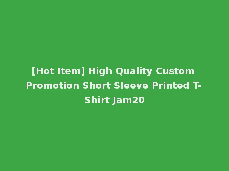 [Hot Item] High Quality Custom Promotion Short Sleeve Printed T-Shirt Jam20