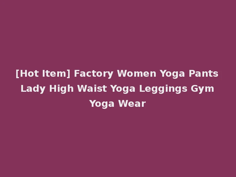 [Hot Item] Factory Women Yoga Pants Lady High Waist Yoga Leggings Gym Yoga Wear