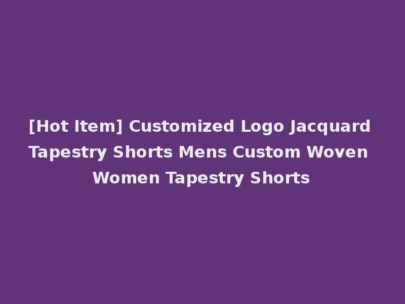 [Hot Item] Customized Logo Jacquard Tapestry Shorts Mens Custom Woven Women Tapestry Shorts