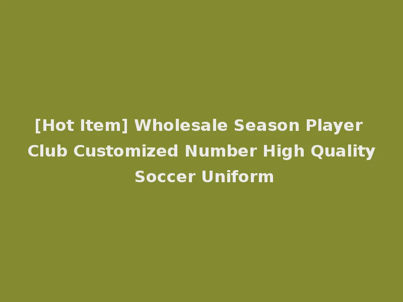 [Hot Item] Wholesale Season Player Club Customized Number High Quality Soccer Uniform
